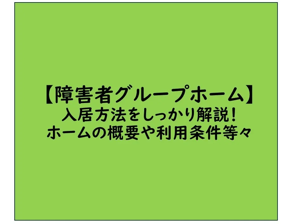 【障害者グループホーム】入居方法をしっかり解説！ホームの概要や利用条件、相談先も！